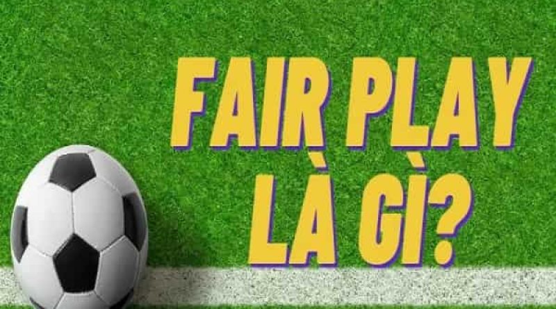 Fair Play là gì? Giá trị và luật lệ của Fair Play trong bóng đá