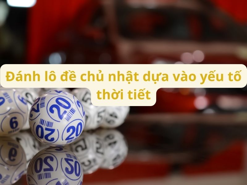 Đánh lô đề chủ nhật dựa vào yếu tố thời tiết