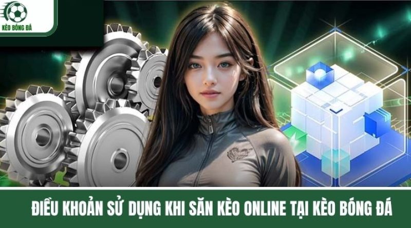 Điều Kiện Và Quy Tắc Săn Kèo Online An Toàn