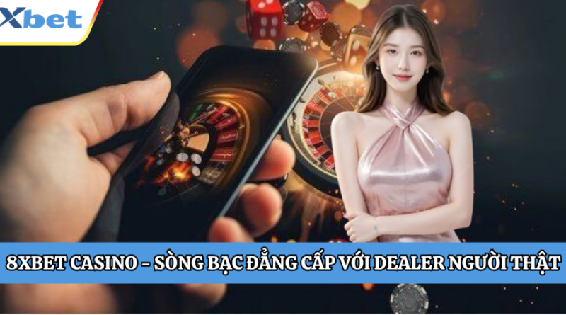 8XBET Casino – Sòng Bạc Đẳng Cấp Với Dealer Người Thật