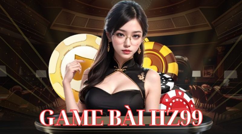 Game Bài HZ99 – Trải Nghiệm Đẳng Cấp Và Kinh Nghiệm Chơi Hiệu Quả