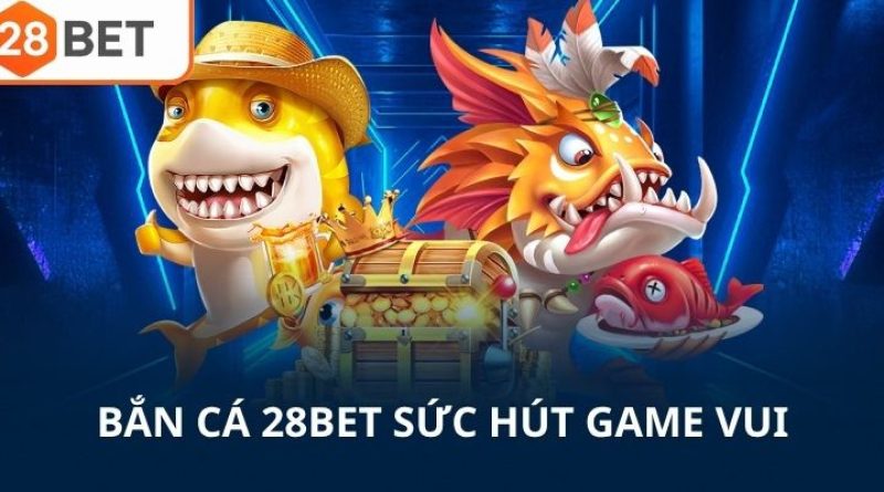 Thưởng Thức Bắn Cá 28BET Với Những Ván Game Hấp Dẫn