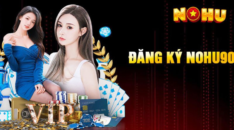 Đăng ký Nohu90 – Các bước chi tiết để tạo tài khoản dễ dàng