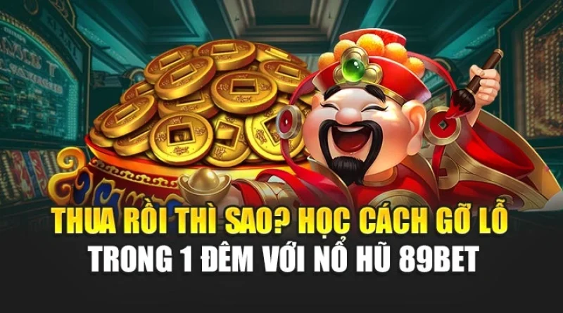 Thua rồi thì sao? Học cách gỡ lỗ trong 1 đêm với Nổ Hũ 89bet